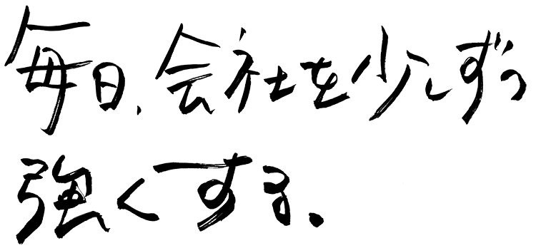 毎日、会社を少しずつ強くする