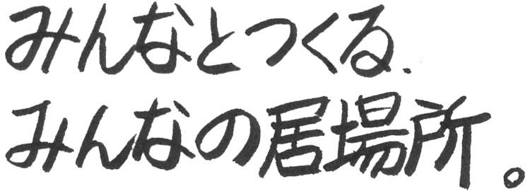 みんなとつくる、みんなの居場所