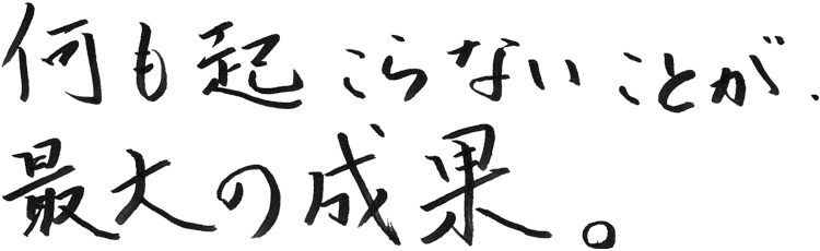 何も起こらないことが、最大の成果