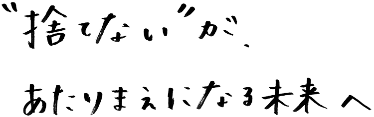 “捨てない”が、あたりまえになる未来へ