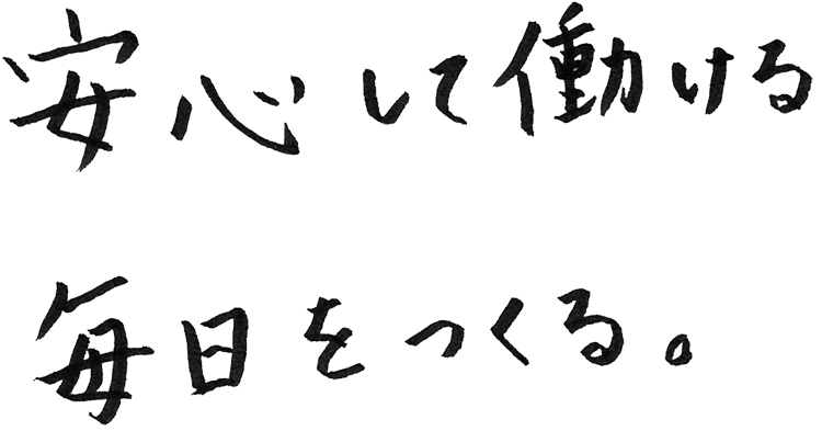 安心して働ける毎日を、つくる